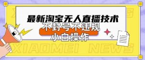2025年淘宝无人直播带货10.0.全新技术,不违规,不封号,纯小白操作,日入数张【揭秘】-16888副业资讯