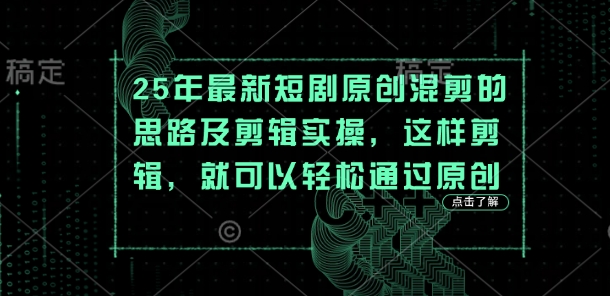 25年最新短剧原创混剪的思路及剪辑实操，这样剪辑，就可以轻松通过原创-16888副业资讯