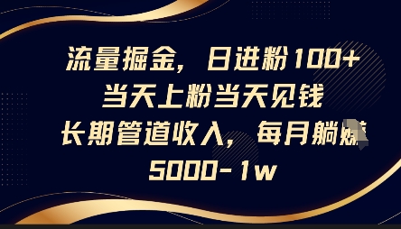 流量掘金，日进粉100+，当天上粉当天见钱，长期管道收入，每月躺挣5k-16888副业资讯