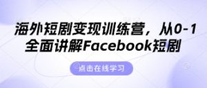 海外短剧变现训练营,从0-1全面讲解Facebook短剧-16888副业资讯