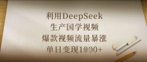 利用DeepSeek生产国学视频,爆款视频流量暴涨,单日变现数张-16888副业资讯