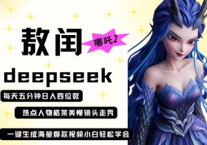 deepseek+哪吒2敖润姑姑走秀+爆款视频,起号快,爆款多,每天五分钟,日入四位数-16888副业资讯