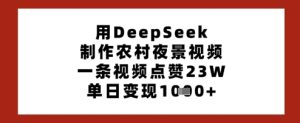 用DeepSeek制作农村夜景视频,一条视频点赞23W,单日变现多张-16888副业资讯