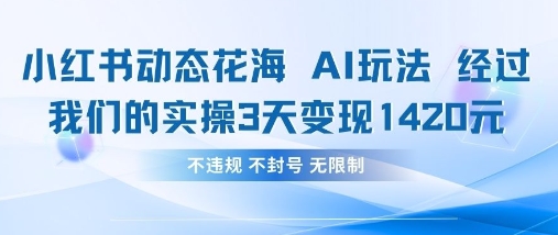 小红书动态花海AI玩法，我们实操3天变现1420-16888副业资讯
