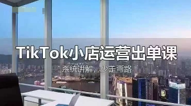 TikTok小店运营出单课，从开店选品、运营出单、发货回款，进行全流程讲解-16888副业资讯