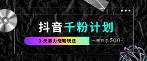 抖音千粉计划，最新玩法三天暴力涨千粉，一天到手5张-16888副业资讯