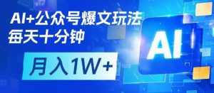 AI+公众号爆文玩法，每天十分钟，批量矩阵操作，月入1W+-16888副业资讯