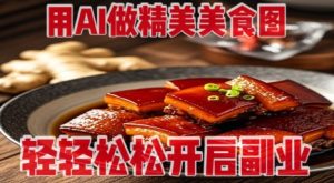 用AI做精美美食图，无需专业设备拍摄，轻轻松松开启副业-16888副业资讯