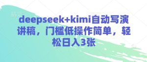 deepseek+kimi自动写演讲稿，门槛低操作简单，轻松日入3张-16888副业资讯