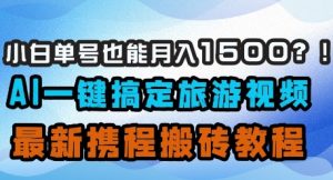 小白单号也能月入1500？AI一键搞定旅游视频，最新携程搬砖教程-16888副业资讯