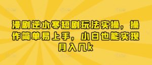 漫剧逆水寒短剧玩法实操，操作简单易上手，小白也能实现月入几k-16888副业资讯