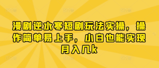 漫剧逆水寒短剧玩法实操，操作简单易上手，小白也能实现月入几k-16888副业资讯