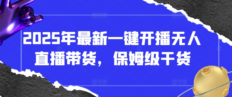 2025年最新一键开播无人直播带货，保姆级干货-16888副业资讯