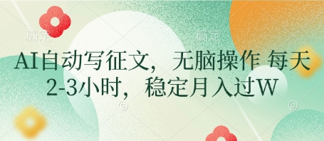 AI自动写征文，无脑操作 每天2-3小时，稳定月入过W-16888副业资讯