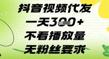 抖音视频代发一天3张+，不看播放量，无粉丝要求【揭秘】-16888副业资讯