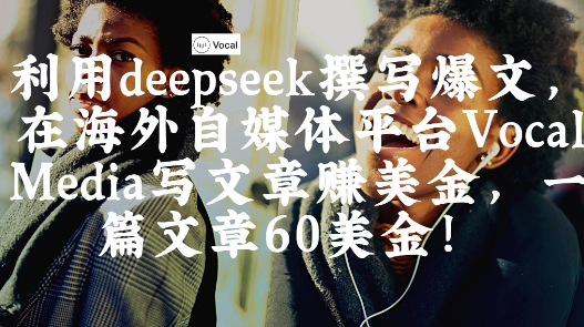 出海搞钱！利用deepseek撰写爆文，在海外自媒体平台Vocal Media写文章挣美金，一篇文章60刀-16888副业资讯