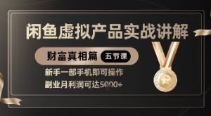 精品!闲鱼虚拟产品实战讲解,新手一部手机即可操作,副业月利润可达5k+-16888副业资讯