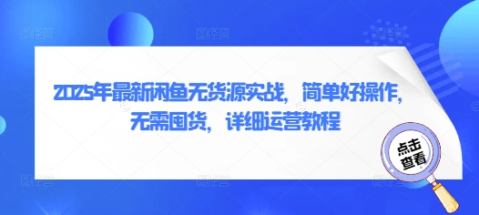 2025年最新闲鱼无货源实战，简单好操作，无需囤货，详细运营教程-16888副业资讯