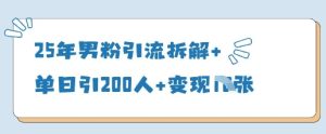 25年男粉引流拆解+单日引200人+变现多张-16888副业资讯