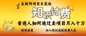 互联网项目天花板，知付付费项目，普通人如何通过卖项目月入十个，拒绝韭菜【揭秘】-16888副业资讯