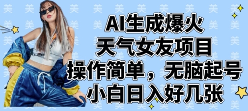 AI生成爆火天气女友项目，操作简单，无脑起号，小白日入好几张-16888副业资讯