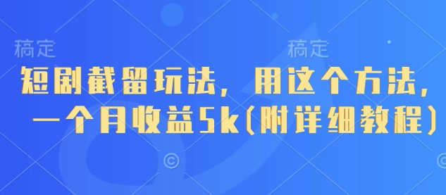 短剧截留玩法，用这个方法，一个月收益5k(附详细教程)-16888副业资讯