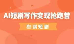 AI短剧写作变现抢跑营,门槛低,0基础,普通人做副业的绝佳机会-16888副业资讯