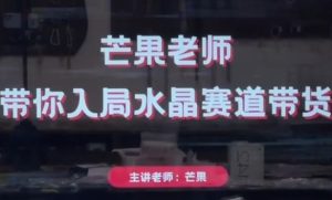 芒果老师·带你入局水晶赛道带货,助你开启水晶直播带货事业-16888副业资讯