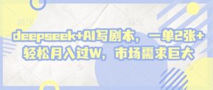 deepseek+AI写剧本,一单2张+ 轻松月入过W,市场需求巨大-16888副业资讯