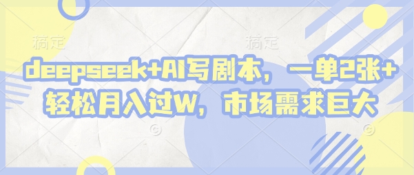 deepseek+AI写剧本，一单2张+ 轻松月入过W，市场需求巨大-16888副业资讯