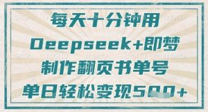 每天十分钟,用Deepseek+即梦,制作翻页书单号,疯狂涨粉,单日轻松变现5张-16888副业资讯