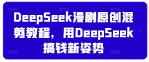 DeepSeek漫剧原创混剪教程，用DeepSeek搞钱新姿势-16888副业资讯
