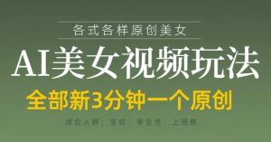 各类AI美女视频玩法，3分钟一个原创，当天可变现-16888副业资讯