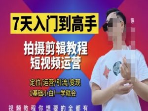 7天入门到高手,短视频剪辑运营高手课,定位 运营 引|流 变现,0基础小白一学就会-16888副业资讯