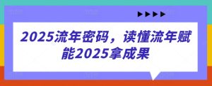 2025流年密码，读懂流年赋能2025拿成果-16888副业资讯