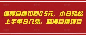 语聊自撸10秒0.5元，小白轻松上手单日几张，蓝海自撸项目-16888副业资讯