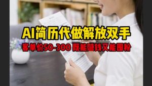 AI简历代做解放双手，客单价50-300不等，既能挣钱又能囤粉-16888副业资讯