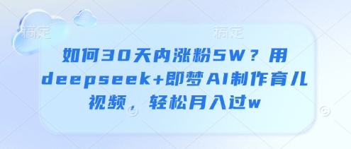 如何30天内涨粉5W？用deepseek+即梦AI制作育儿视频，轻松月入过w-16888副业资讯