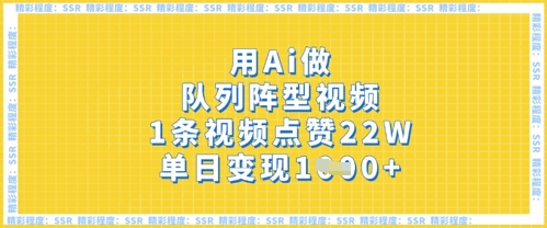 用Ai做队列阵型视频，1条视频点赞22W，单日变现多张-16888副业资讯