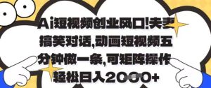Ai短视频创业风口，夫妻搞笑对话，动画短视频五分钟做一条，可矩阵操作，轻松日入1k+【揭秘】-16888副业资讯