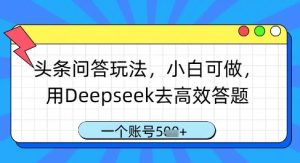 头条问答玩法，小白可做，用Deepseek去高效答题，一个账号几张-16888副业资讯