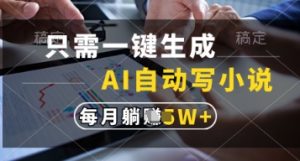 只需一键生成，AI自动写小说，实现躺着也能写作，每月收益过1w【揭秘】-16888副业资讯