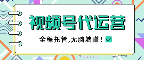 视频号代运营，团队托管计划，简单操作不限时间地点，一部手机单月轻松变现5k【揭秘】-16888副业资讯