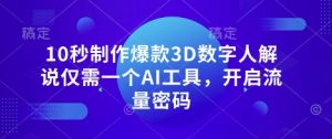 10秒制作爆款3D数字人解说仅需一个AI工具，开启流量密码-16888副业资讯