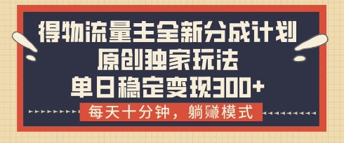 得物流量主全新分成计划模式，原创独家玩法，每天十分钟，躺挣模式，单日稳定变现3张+【揭秘】-16888副业资讯