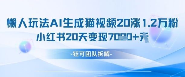 懒人玩法AI生成猫咪图片视频，20涨1.2W万粉，小红书商单20天变现7k-16888副业资讯