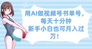用AI做视频号书单号，每天十分钟，新手小白也可月入过W-16888副业资讯