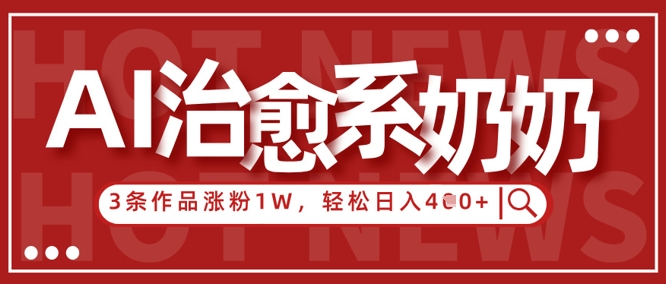 AI治愈系老奶奶情感赛道，3条作品涨粉1W+，小白轻松日入4张+-16888副业资讯