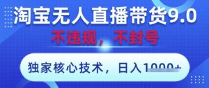 淘宝无人直播带货9.0 ,独家核心技术,不违规,不封号,操作简单,当天开播,当天见收益,日入数张【揭秘】-16888副业资讯