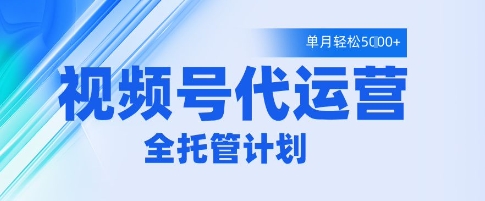 视频号代运营2.0，全程托管招募，单月轻松变现5k【揭秘】-16888副业资讯